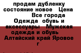 продам дубленку состояние новое › Цена ­ 6 000 - Все города Одежда, обувь и аксессуары » Мужская одежда и обувь   . Алтайский край,Яровое г.